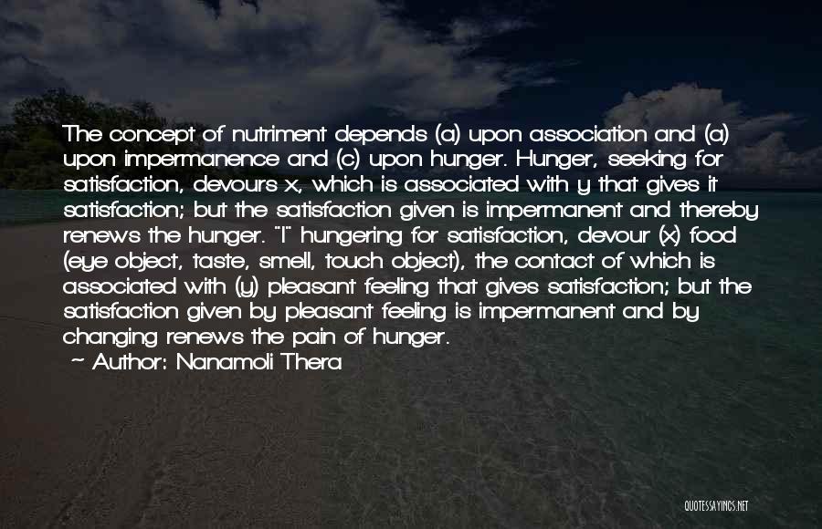 Nanamoli Thera Quotes: The Concept Of Nutriment Depends (a) Upon Association And (a) Upon Impermanence And (c) Upon Hunger. Hunger, Seeking For Satisfaction,