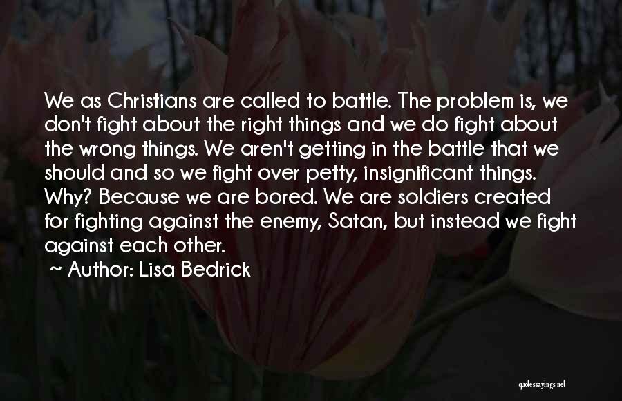 Lisa Bedrick Quotes: We As Christians Are Called To Battle. The Problem Is, We Don't Fight About The Right Things And We Do