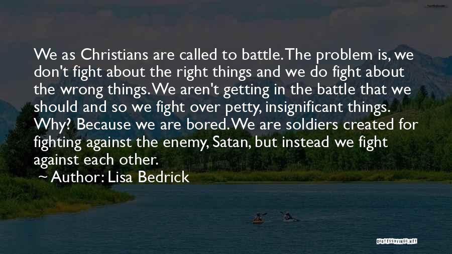 Lisa Bedrick Quotes: We As Christians Are Called To Battle. The Problem Is, We Don't Fight About The Right Things And We Do