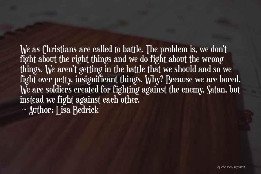 Lisa Bedrick Quotes: We As Christians Are Called To Battle. The Problem Is, We Don't Fight About The Right Things And We Do