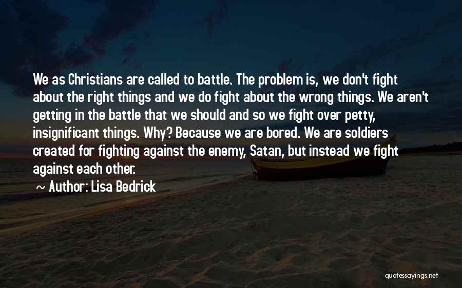 Lisa Bedrick Quotes: We As Christians Are Called To Battle. The Problem Is, We Don't Fight About The Right Things And We Do