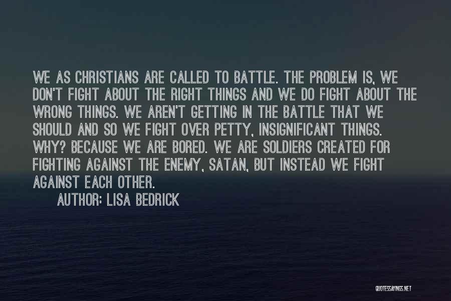 Lisa Bedrick Quotes: We As Christians Are Called To Battle. The Problem Is, We Don't Fight About The Right Things And We Do