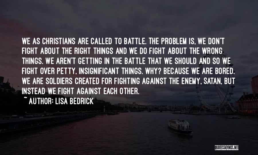 Lisa Bedrick Quotes: We As Christians Are Called To Battle. The Problem Is, We Don't Fight About The Right Things And We Do