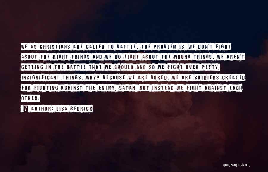 Lisa Bedrick Quotes: We As Christians Are Called To Battle. The Problem Is, We Don't Fight About The Right Things And We Do