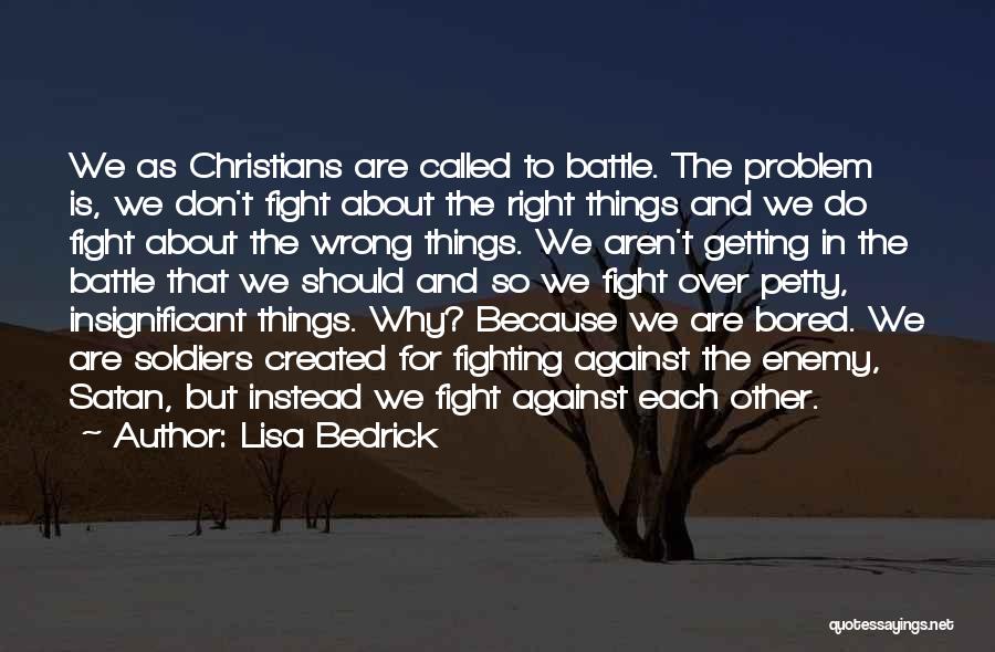 Lisa Bedrick Quotes: We As Christians Are Called To Battle. The Problem Is, We Don't Fight About The Right Things And We Do