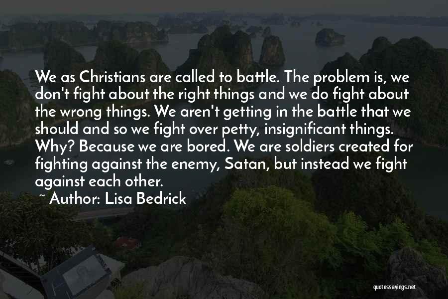 Lisa Bedrick Quotes: We As Christians Are Called To Battle. The Problem Is, We Don't Fight About The Right Things And We Do