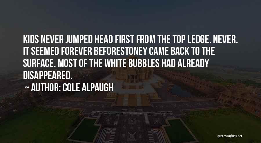 Cole Alpaugh Quotes: Kids Never Jumped Head First From The Top Ledge. Never. It Seemed Forever Beforestoney Came Back To The Surface. Most
