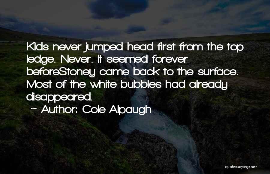 Cole Alpaugh Quotes: Kids Never Jumped Head First From The Top Ledge. Never. It Seemed Forever Beforestoney Came Back To The Surface. Most