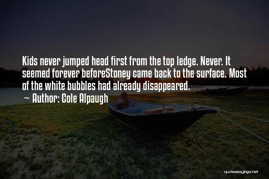 Cole Alpaugh Quotes: Kids Never Jumped Head First From The Top Ledge. Never. It Seemed Forever Beforestoney Came Back To The Surface. Most