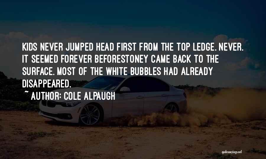 Cole Alpaugh Quotes: Kids Never Jumped Head First From The Top Ledge. Never. It Seemed Forever Beforestoney Came Back To The Surface. Most