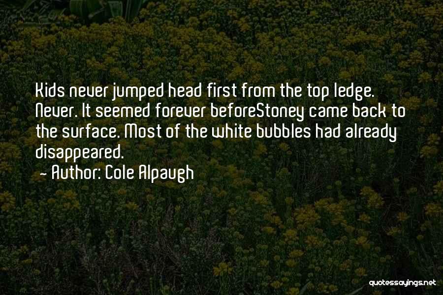 Cole Alpaugh Quotes: Kids Never Jumped Head First From The Top Ledge. Never. It Seemed Forever Beforestoney Came Back To The Surface. Most