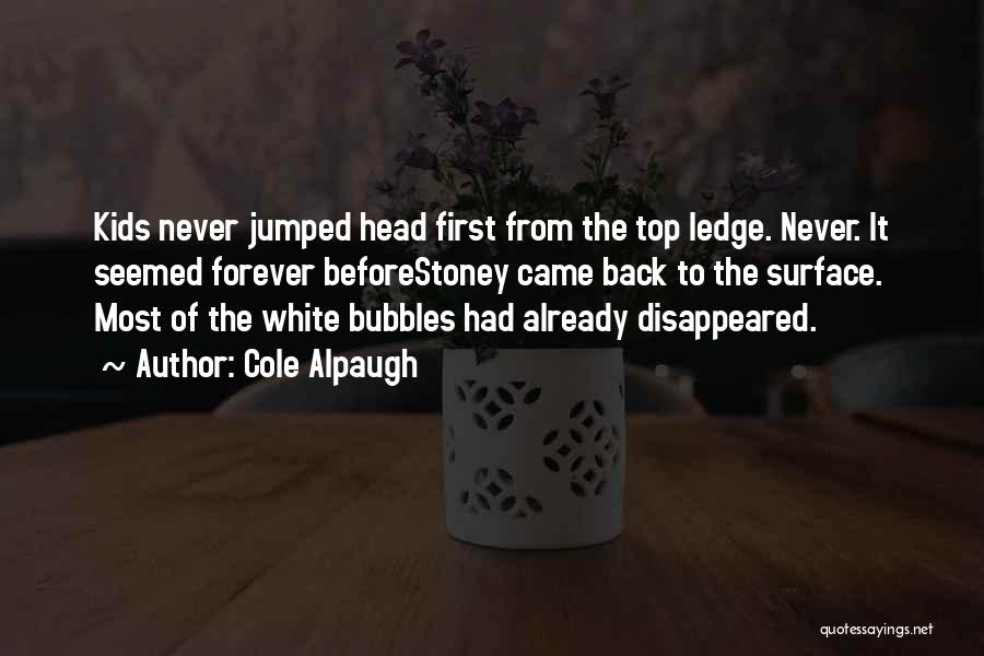 Cole Alpaugh Quotes: Kids Never Jumped Head First From The Top Ledge. Never. It Seemed Forever Beforestoney Came Back To The Surface. Most