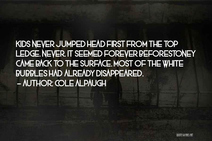 Cole Alpaugh Quotes: Kids Never Jumped Head First From The Top Ledge. Never. It Seemed Forever Beforestoney Came Back To The Surface. Most