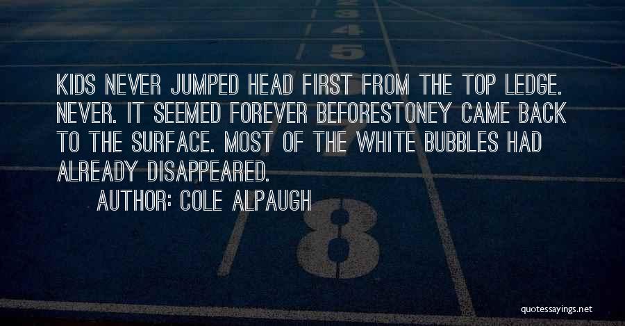Cole Alpaugh Quotes: Kids Never Jumped Head First From The Top Ledge. Never. It Seemed Forever Beforestoney Came Back To The Surface. Most