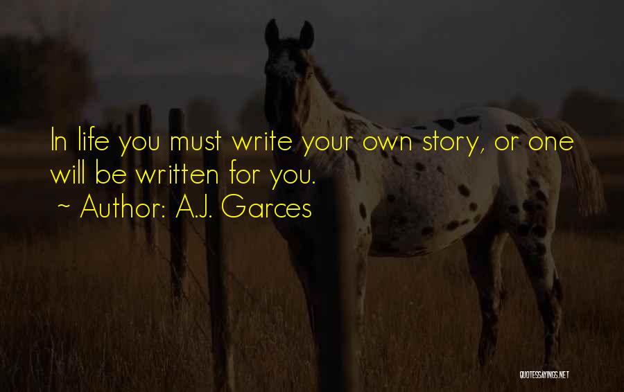 A.J. Garces Quotes: In Life You Must Write Your Own Story, Or One Will Be Written For You.