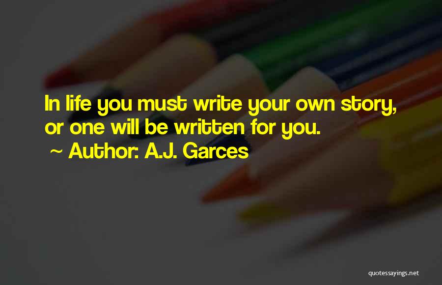 A.J. Garces Quotes: In Life You Must Write Your Own Story, Or One Will Be Written For You.