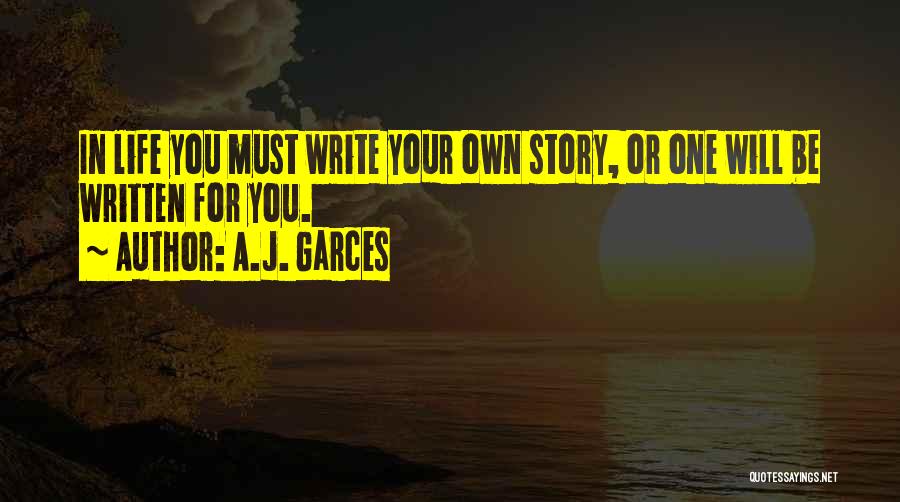 A.J. Garces Quotes: In Life You Must Write Your Own Story, Or One Will Be Written For You.