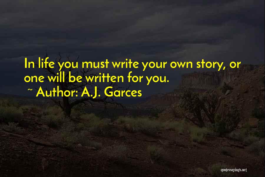 A.J. Garces Quotes: In Life You Must Write Your Own Story, Or One Will Be Written For You.