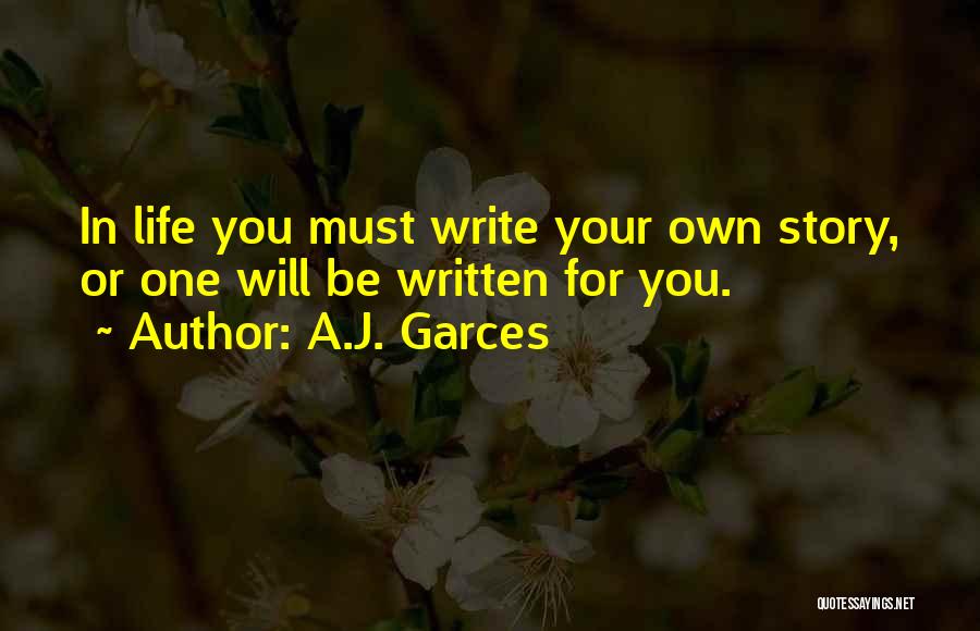 A.J. Garces Quotes: In Life You Must Write Your Own Story, Or One Will Be Written For You.