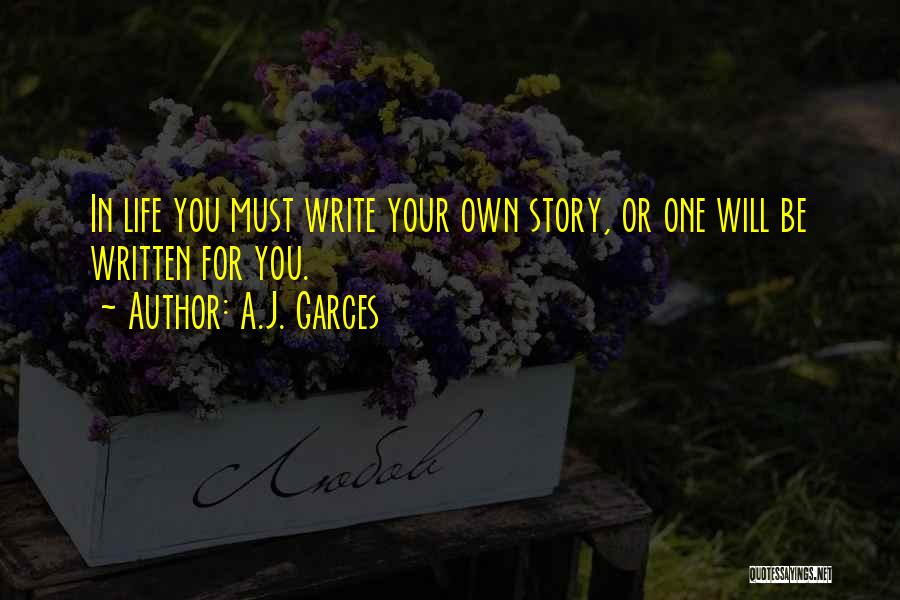 A.J. Garces Quotes: In Life You Must Write Your Own Story, Or One Will Be Written For You.