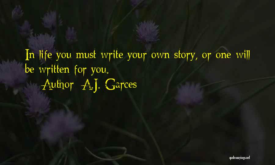 A.J. Garces Quotes: In Life You Must Write Your Own Story, Or One Will Be Written For You.
