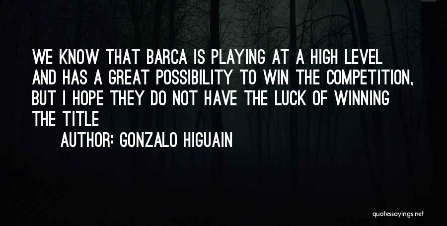 Gonzalo Higuain Quotes: We Know That Barca Is Playing At A High Level And Has A Great Possibility To Win The Competition, But