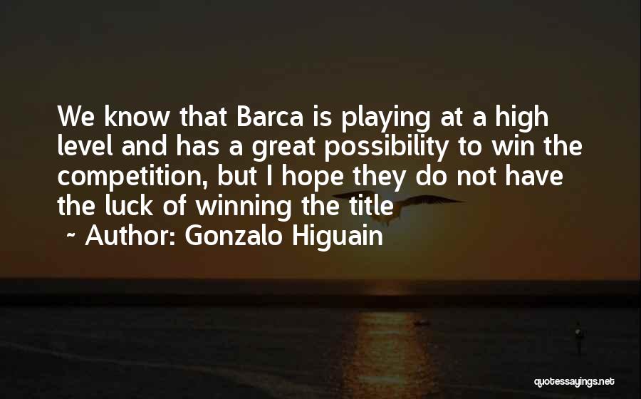 Gonzalo Higuain Quotes: We Know That Barca Is Playing At A High Level And Has A Great Possibility To Win The Competition, But