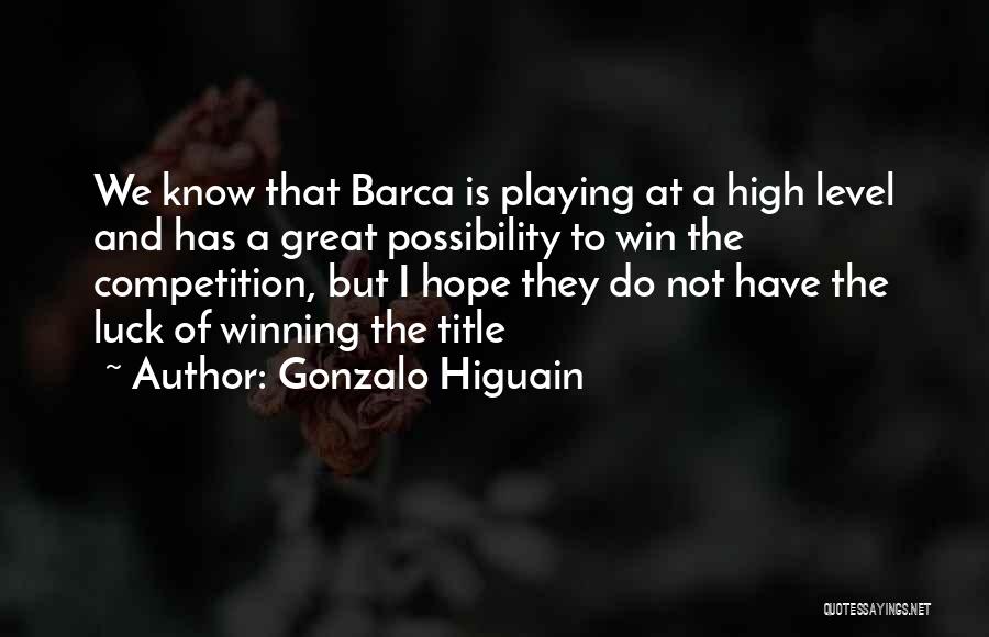 Gonzalo Higuain Quotes: We Know That Barca Is Playing At A High Level And Has A Great Possibility To Win The Competition, But