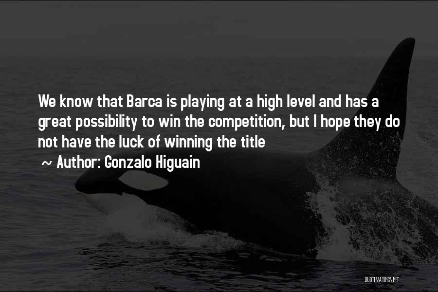 Gonzalo Higuain Quotes: We Know That Barca Is Playing At A High Level And Has A Great Possibility To Win The Competition, But