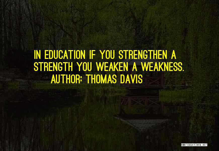 Thomas Davis Quotes: In Education If You Strengthen A Strength You Weaken A Weakness.