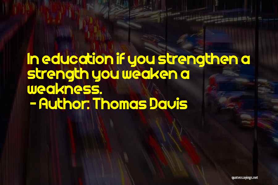 Thomas Davis Quotes: In Education If You Strengthen A Strength You Weaken A Weakness.