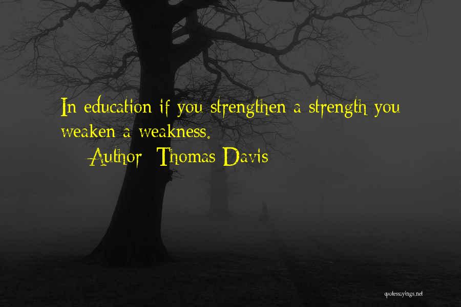 Thomas Davis Quotes: In Education If You Strengthen A Strength You Weaken A Weakness.