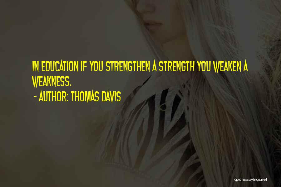 Thomas Davis Quotes: In Education If You Strengthen A Strength You Weaken A Weakness.