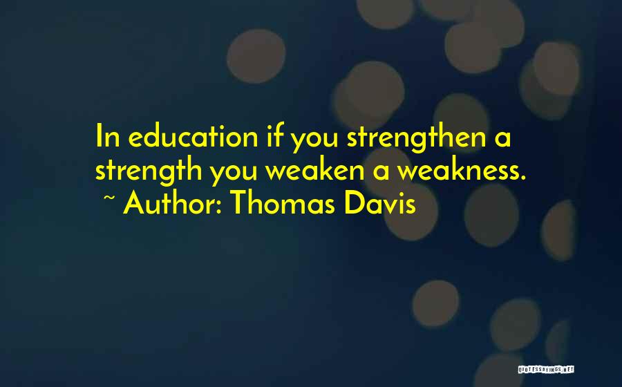 Thomas Davis Quotes: In Education If You Strengthen A Strength You Weaken A Weakness.