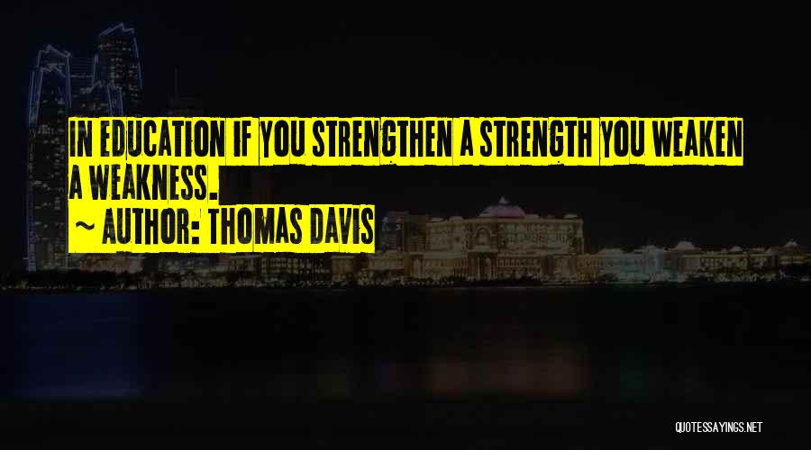 Thomas Davis Quotes: In Education If You Strengthen A Strength You Weaken A Weakness.