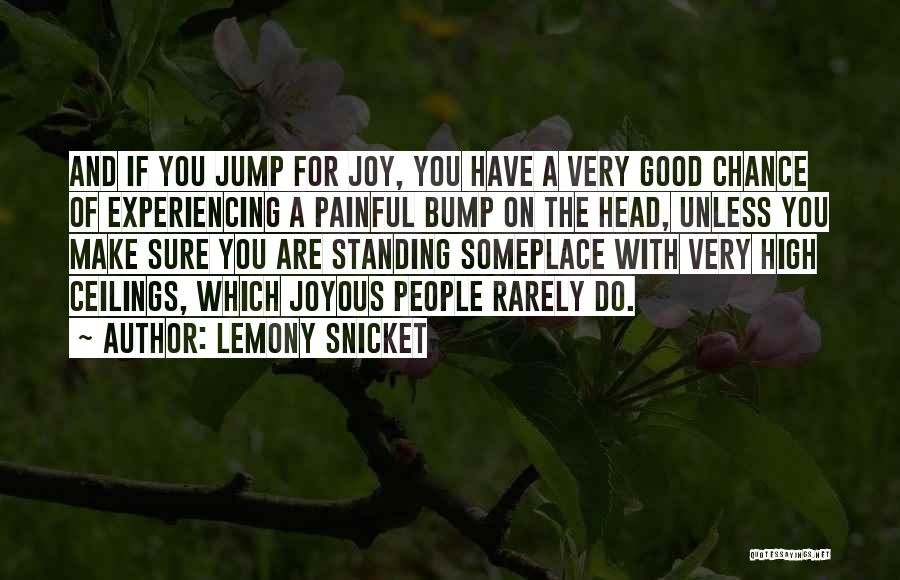 Lemony Snicket Quotes: And If You Jump For Joy, You Have A Very Good Chance Of Experiencing A Painful Bump On The Head,