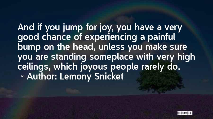 Lemony Snicket Quotes: And If You Jump For Joy, You Have A Very Good Chance Of Experiencing A Painful Bump On The Head,