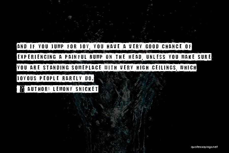 Lemony Snicket Quotes: And If You Jump For Joy, You Have A Very Good Chance Of Experiencing A Painful Bump On The Head,