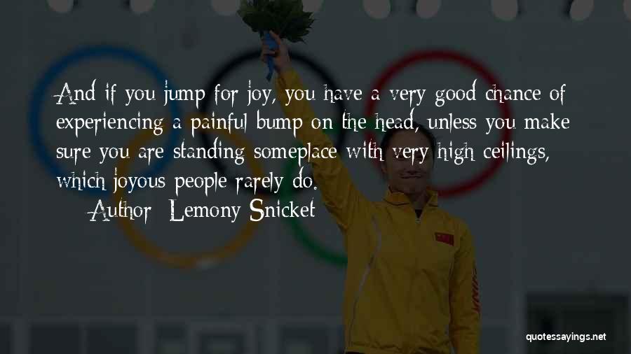 Lemony Snicket Quotes: And If You Jump For Joy, You Have A Very Good Chance Of Experiencing A Painful Bump On The Head,