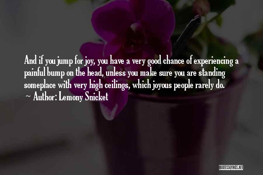 Lemony Snicket Quotes: And If You Jump For Joy, You Have A Very Good Chance Of Experiencing A Painful Bump On The Head,