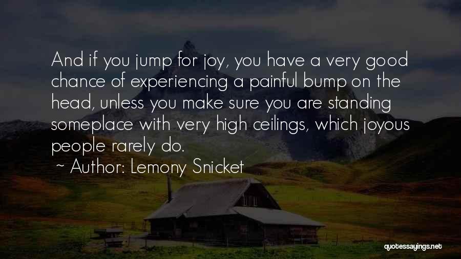 Lemony Snicket Quotes: And If You Jump For Joy, You Have A Very Good Chance Of Experiencing A Painful Bump On The Head,