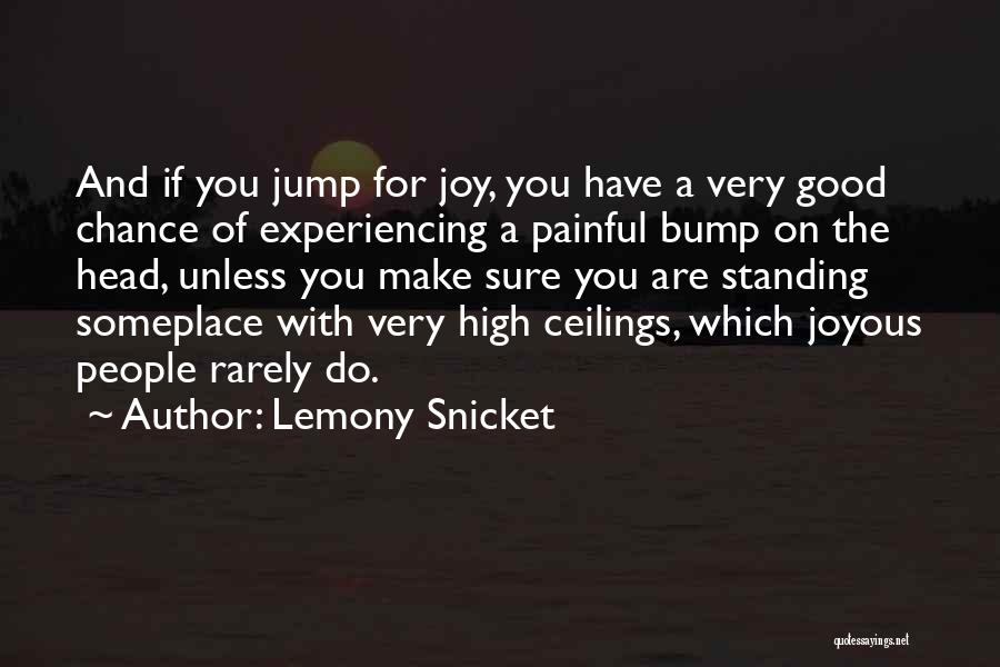 Lemony Snicket Quotes: And If You Jump For Joy, You Have A Very Good Chance Of Experiencing A Painful Bump On The Head,