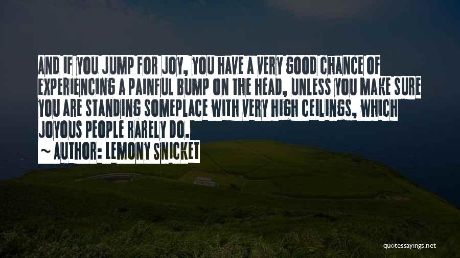 Lemony Snicket Quotes: And If You Jump For Joy, You Have A Very Good Chance Of Experiencing A Painful Bump On The Head,