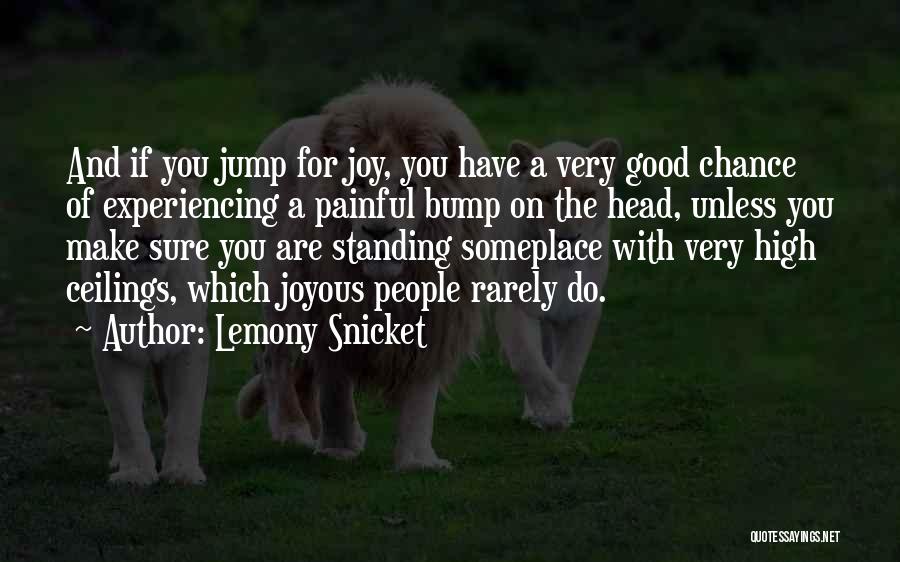 Lemony Snicket Quotes: And If You Jump For Joy, You Have A Very Good Chance Of Experiencing A Painful Bump On The Head,