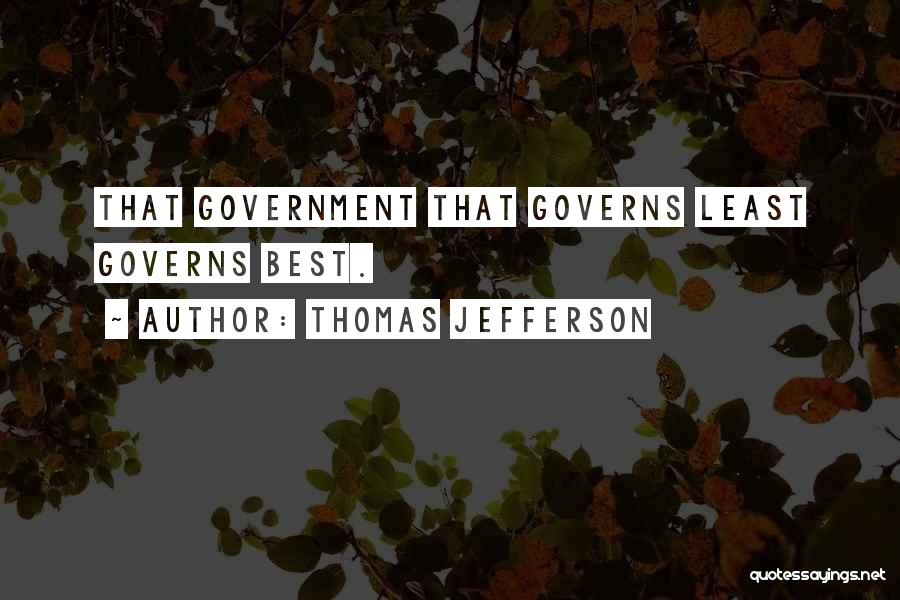 Thomas Jefferson Quotes: That Government That Governs Least Governs Best.