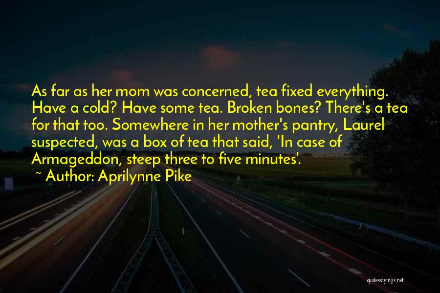 Aprilynne Pike Quotes: As Far As Her Mom Was Concerned, Tea Fixed Everything. Have A Cold? Have Some Tea. Broken Bones? There's A
