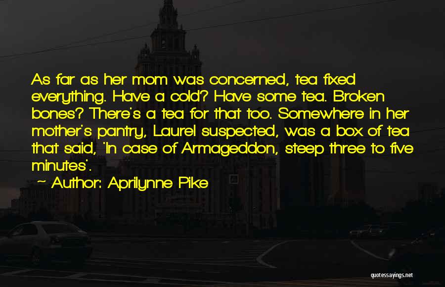 Aprilynne Pike Quotes: As Far As Her Mom Was Concerned, Tea Fixed Everything. Have A Cold? Have Some Tea. Broken Bones? There's A