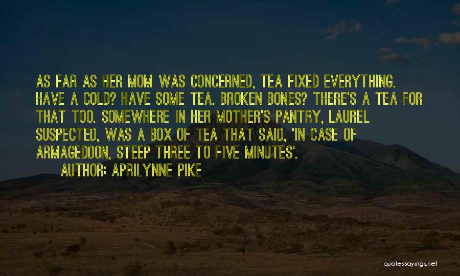 Aprilynne Pike Quotes: As Far As Her Mom Was Concerned, Tea Fixed Everything. Have A Cold? Have Some Tea. Broken Bones? There's A