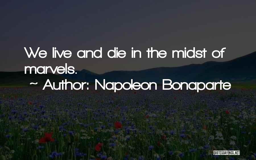 Napoleon Bonaparte Quotes: We Live And Die In The Midst Of Marvels.