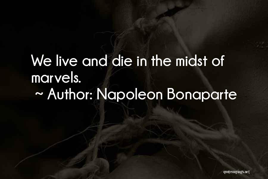 Napoleon Bonaparte Quotes: We Live And Die In The Midst Of Marvels.